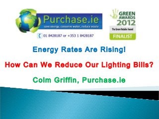 Energy Rates Are Rising!
How Can We Reduce Our Lighting Bills?
Colm Griffin, Purchase.ie
 
