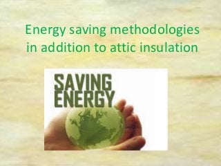 Energy saving methodologies
in addition to attic insulation
 