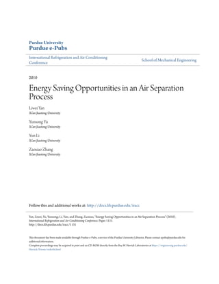 Purdue University
Purdue e-Pubs
International Refrigeration and Air Conditioning
Conference
School of Mechanical Engineering
2010
Energy Saving Opportunities in an Air Separation
Process
Liwei Yan
Xi’an Jiaotong University
Yunsong Yu
Xi’an Jiaotong University
Yun Li
Xi’an Jiaotong University
Zaoxiao Zhang
Xi’an Jiaotong University
Follow this and additional works at: http://docs.lib.purdue.edu/iracc
This document has been made available through Purdue e-Pubs, a service of the Purdue University Libraries. Please contact epubs@purdue.edu for
additional information.
Complete proceedings may be acquired in print and on CD-ROM directly from the Ray W. Herrick Laboratories at https://engineering.purdue.edu/
Herrick/Events/orderlit.html
Yan, Liwei; Yu, Yunsong; Li, Yun; and Zhang, Zaoxiao, "Energy Saving Opportunities in an Air Separation Process" (2010).
International Refrigeration and Air Conditioning Conference. Paper 1131.
http://docs.lib.purdue.edu/iracc/1131
 