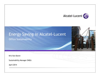 Energy Saving in Alcatel-Lucent
Office SustainabilityOffice Sustainability
Kris Van Doren
Sustainability Manager EMEA
April 2014
 