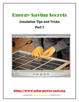 Energy-Saving Secrets
  Insulation Tips and Tricks
                        Part I




    Copyright@2010 http://ww.solar-power-cost.org All Right Reserved!
 