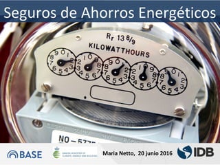 INTER-AMERICAN
DEVELOPMENT BANK
TOPIC TO BE DISCUSSED
Seguros de Ahorros Energéticos
Maria Netto, 20 junio 2016
 