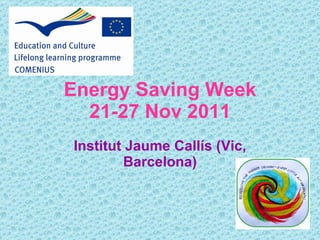 Energy Saving Week 21-27 Nov 2011 Institut Jaume Callís (Vic, Barcelona) 