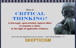 What Is

    Critical
   Thinking?
A thorough, open-minded, logical effort
           to examine a claim,
   in the light ...