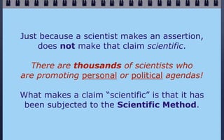 Just because a scientist makes an assertion,
    does not make that claim scientific.

  There are thousands of scientists...