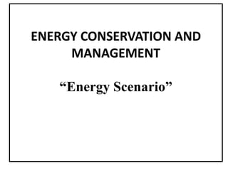 ENERGY CONSERVATION AND
MANAGEMENT
“Energy Scenario”
 