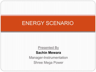 Presented By
Sachin Mewara
Manager-Instrumentation
Shree Mega Power
ENERGY SCENARIO
 