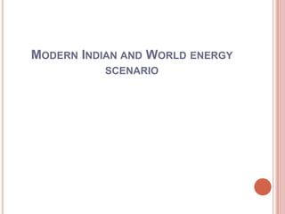 MODERN INDIAN AND WORLD ENERGY
SCENARIO
 