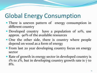 Global Energy Consumption
 There is uneven pattern of





energy consumption in

different country
Developed country...