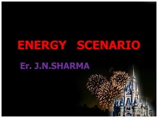 ENERGY  SCENARIO   Er. J.N.SHARMA 