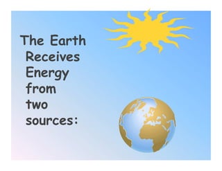 The Earth
 Receives
 Energy
 from
 two
 sources:
 