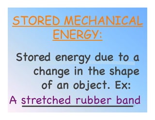 STORED MECHANICAL
     ENERGY:
 Stored energy due to a
    change in the shape
      of an object. Ex: !
A stretched rubber band!
  _______________!     11
 
