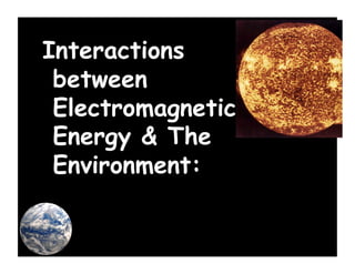 Interactions
 between
 Electromagnetic
 Energy & The
 Environment:
 