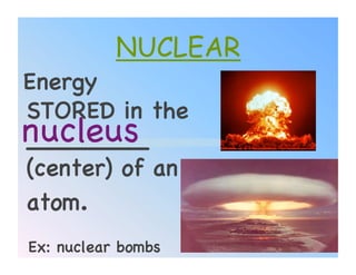 NUCLEAR
Energy
STORED in the
nucleus!
________
(center) of an
atom.!
Ex: nuclear bombs!   15
 
