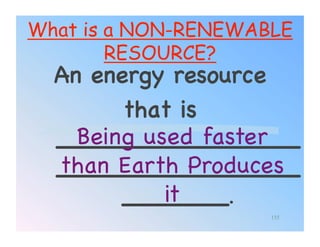 What is a NON-RENEWABLE
        RESOURCE?
  An energy resource !
        that is
    Being used faster
  ________________
  than Earth Produces
  ________________
            it!
        _______.!
                     155
 