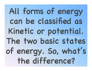 All forms of energy
 can be classiﬁed as
 Kinetic or potential.
The two basic states
of energy. So, what’s
   the difference?!17
 