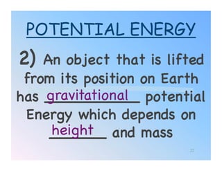 POTENTIAL ENERGY
2)  An object that is lifted
 from its position on Earth
    gravitational!
has __________ potential
 Energy which depends on
     height!
     ______ and mass!
                         22
 