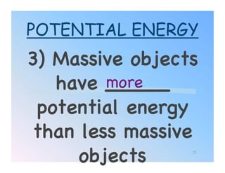 POTENTIAL ENERGY
3) Massive objects
   have _____
         more!
 potential energy
 than less massive
      objects!   23
 