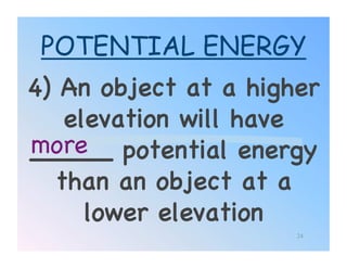 POTENTIAL ENERGY
4) An object at a higher
    elevation will have
more!
_____ potential energy
   than an object at a
      lower elevation!
                      24
 