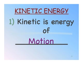 KINETIC ENERGY
1)  Kinetic is energy
            of !
       Motion!
   ___________!
                    25
 