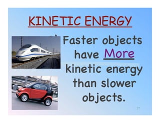 KINETIC ENERGY
  3) Faster objects
             More!
       have ____
     kinetic energy
      than slower
        objects.!
                 27
 