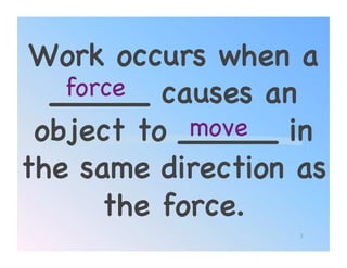 Work occurs when a
   force! causes an
  _____
 object to _____ in
            move!
the same direction as
      the force.!
                   3
 