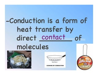 -Conduction is a form of
   heat transfer by
          contact!
   direct _______ of
   molecules!

                       49
 