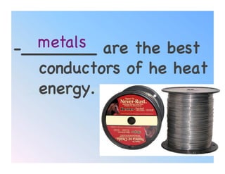 metals! are the best
-_______
   conductors of he heat
   energy.!


                      51
 