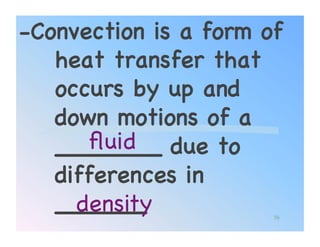 -Convection is a form of
   heat transfer that
   occurs by up and
   down motions of a
      ﬂuid!
   _______ due to
   differences in
   ______!
     density!          56
 