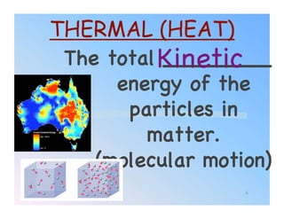 THERMAL (HEAT)
 The total Kinetic!
           ________
      energy of the
       particles in
         matter.
    (molecular motion)!
                    6
 
