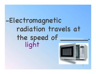 -Electromagnetic
   radiation travels at
   the speed of ______.!
      light!

                     63
 