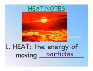 HEAT NOTES




1. HEAT: the energy of
             particles!
    moving __________!
                     66
 