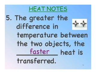 HEAT NOTES
5. The greater the
   difference in
   temperature between
   the two objects, the
       faster!
   _________ heat is
   transferred.!     70
 