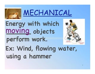 MECHANICAL
Energy with which
moving! objects
______
perform work.!
Ex: Wind, ﬂowing water,
using a hammer!
                          8
 