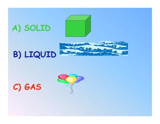 A) SOLID


B) LIQUID



C) GAS
 