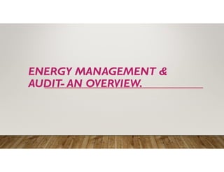 ENERGY MANAGEMENT &
AUDIT- AN OVERVIEW.
 