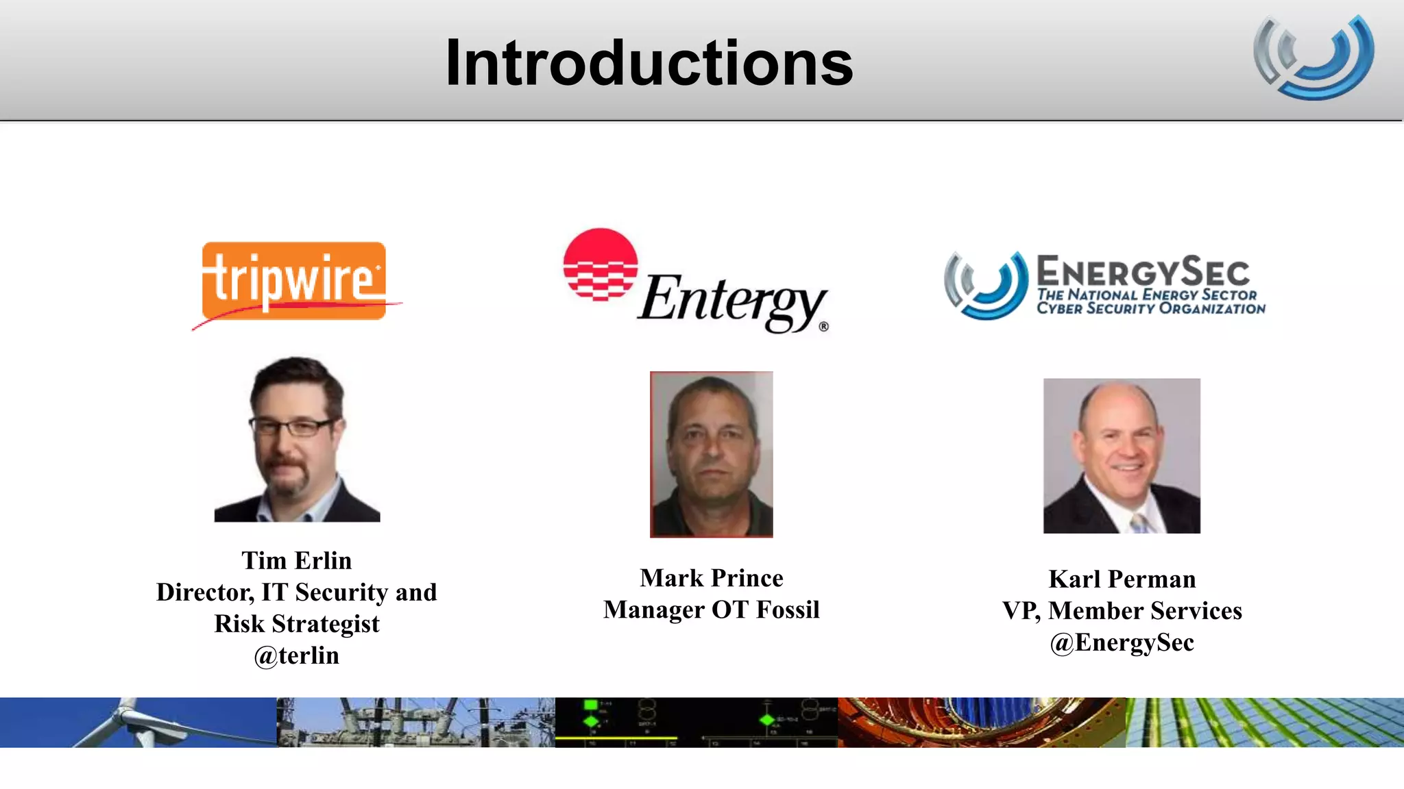 Introductions
Mark Prince
Manager OT Fossil
Tim Erlin
Director, IT Security and
Risk Strategist
@terlin
Karl Perman
VP, Member Services
@EnergySec
 