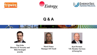 Q & A
Mark Prince
Manager OT Fossil
Tim Erlin
Director, IT Security and
Risk Strategist
@terlin
Karl Perman
VP, Member Services
@EnergySec
 