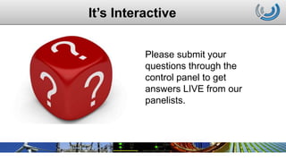 It’s Interactive
3
Please submit your
questions through the
control panel to get
answers LIVE from our
panelists.
 