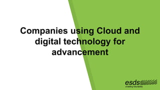 Companies using Cloud and
digital technology for
advancement
 