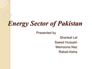 Energy Sector of Pakistan
Presented by
Shankal Lal
Saeed Hussain
Memoona Naz
Rabail Aisha
 