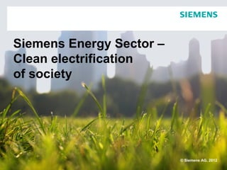 Siemens Energy Sector –
Clean electrification
of society




                          © Siemens AG, 2012
 