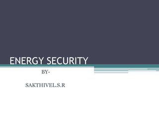 ENERGY SECURITY
BY-
SAKTHIVEL.S.R
 