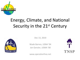 Energy, Climate, and National Security in the 21 st  Century Dec 13, 2010 Wade Barnes, USNA ‘04 Jon Gensler, USMA ’00 www.operationfree.net 