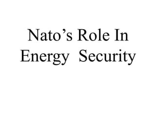 Nato’s Role In
Energy Security
 