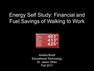 Energy Self Study: Financial and
Fuel Savings of Walking to Work




             Amelia Budd
         Educational Technology
            Dr. Jason Ohler
                Fall 2011
 