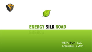 ENERGY SILK ROAD

YGRENE

“METATECH” LLC	

Erdenebat.Ts. 2014

 
