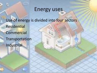 Energy uses
Use of energy is divided into four sectors
Residential
Commercial
Transportation
Industrial
 