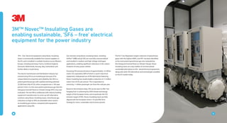 44Energy Solutions
3M™ Novec™ Insulating Gases are
enabling sustainable, ‘SF6 – free’ electrical
equipment for the power industry
‘SF6 – free’ electrical equipment using Novec Insulating
Gases is commercially available from several suppliers in
the EU, and is installed in multiple locations across Western
Europe, including Germany, France, Scotland, England,
Denmark, Netherlands, Norway, Italy, Switzerland, and
further afield in South Korea.
The electric transmission and distribution industry has
evolved using SF6 as an insulating gas because of its
unique dielectric properties and reliability. But SF6 is a
potent greenhouse gas with a global warming potential
23,500 times that of CO2 when compared over a 100-year
period. In fact, it is the most potent greenhouse gas that the
Intergovernmental Panel on Climate Change (IPCC) has ever
evaluated. This led 3M to collaborate with industry leading
equipment manufacturers to come up with alternative
solutions using Novec Insulating Gases. Greenhouse gas
reductions as high as 99% are attainable when used in
an insulating gas mixture, compared with equipment
applications using SF6.
Gas mixtures using Novec Insulating Gases, including
AirPlus™ (ABB) and g3 (GE) are now fully commercialised
and installed in medium and high voltage switchgear
applications, enabling significant reductions in the carbon
footprint of many power utilities.
Assuming SF6 annual emissions of approximately >6 million
metric CO2 equivalent, 80% of which is used in electrical
equipment, widespread use of SF6 alternatives featuring
Novec Insulating Gas would enable a reduction of >5 million
metric tons of CO2 per annum. This is equivalent to
removing >1 million passenger cars from the road per year.
Based on the emissions data, SF6 can be seen to offer ‘low
hanging fruit’ in achieving the 2030 climate and energy
targets of the European Union, and in particular the CO2
emission target of 40%. Novec Insulating Gases are fully
aligned with the European Union’s 10-year Mid Term
Strategy for smart, sustainable and inclusive growth.
The EU F-Gas Regulation targets reduction of greenhouse
gases with the highest GWPs, and SF6 has been identified
as the most potent greenhouse gas ever evaluated by
the Intergovernmental Panel on Climate Change. Novec
Insulating Gases are a key enabler of commercialised
sustainable alternatives to SF6 - based electrical equipment,
along with other SF6 alternatives and technologies available
on the EU market today.
44
 