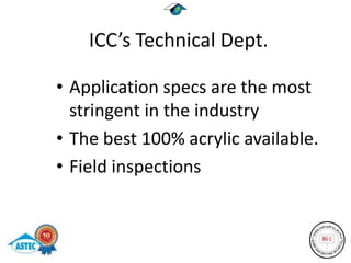 ICC’s Technical Dept.

• Application specs are the most
  stringent in the industry
• The best 100% acrylic available.
• Field inspections
 
